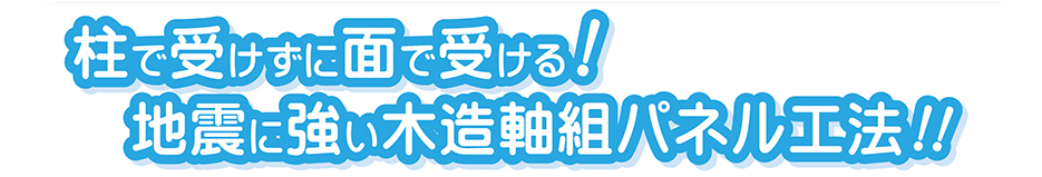 柱で受けずに面で受ける！地震に強い木造軸組パネル工法!!
